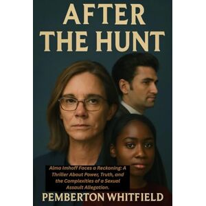 WHITFIELD, PEMBERTON AFTER THE HUNT: Alma Imhoff Faces a Reckoning: A Thriller About Power, Truth, and the Complexities of a Sexual Assault Allegation WHITFIELD, PEMBERTON AFTER THE HUNT: Alma Imhoff Faces a Reckoning: A Thriller About Power, Truth, and the Complexities of a Sexual Assault Allegation
