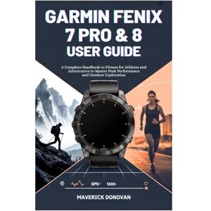Donovan, Maverick Garmin Fēnix 7 Pro & 8 User Guide: A Complete Handbook to Fitness for Athletes and Adventurers to Master Peak Performance and Outdoor Exploration Donovan, Maverick Garmin Fēnix 7 Pro & 8 User Guide: A Complete Handbook to Fitness for Athletes and Adventurers to Master Peak Performance and Outdoor Exploration