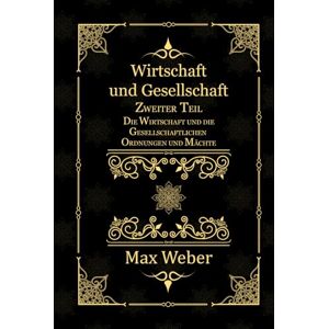 Weber Wirtschaft und Gesellschaft: Zweiter Teil. Die Wirtschaft und die Gesellschaftlichen Ordnungen und Mächte Weber Wirtschaft und Gesellschaft: Zweiter Teil. Die Wirtschaft und die Gesellschaftlichen Ordnungen und Mächte