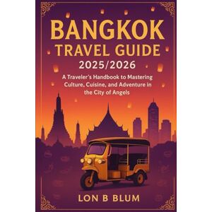 Blum, Lon B Bangkok Travel Guide 2025/2026: A Traveler’s Handbook to Mastering Culture, Cuisine, and Adventure in the City of Angels Blum, Lon B Bangkok Travel Guide 2025/2026: A Traveler’s Handbook to Mastering Culture, Cuisine, and Adventure in the City of Angels