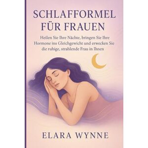 Wynne, Elara SCHLAFFORMEL FÜR FRAUEN: „Heilen Sie Ihre Nächte, bringen Sie Ihre Hormone ins Gleichgewicht und erwecken Sie die ruhige, strahlende Frau in Ihnen“ Wynne, Elara SCHLAFFORMEL FÜR FRAUEN: „Heilen Sie Ihre Nächte, bringen Sie Ihre Hormone ins Gleichgewicht und erwecken Sie die ruhige, strahlende Frau in Ihnen“