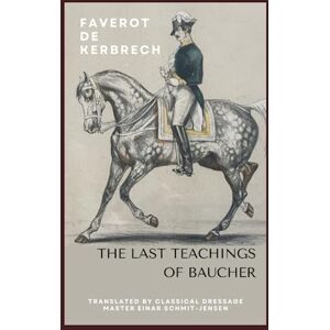 Kerbrech, Faverot de Francois Baucher's Latest Principles and Teachings: Methodical Dressage for the Riding Horse by Faverot de Kerbrech Kerbrech, Faverot de Francois Baucher's Latest Principles and Teachings: Methodical Dressage for the Riding Horse by Faverot de Kerbrech