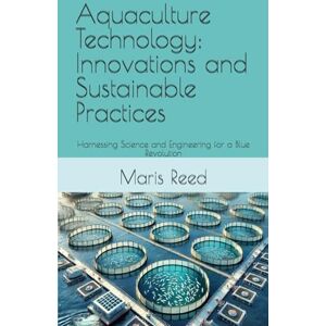 Reed, Maris Aquaculture Technology: Innovations and Sustainable Practices: Harnessing Science and Engineering for a Blue Revolution Reed, Maris Aquaculture Technology: Innovations and Sustainable Practices: Harnessing Science and Engineering for a Blue Revolution