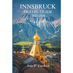 Cardoza, Jose D. INNSBRUCK TRAVEL GUIDE 2025-2026: Alpine Calm, Everyday Beauty, and Local Life in Austria Cardoza, Jose D. INNSBRUCK TRAVEL GUIDE 2025-2026: Alpine Calm, Everyday Beauty, and Local Life in Austria