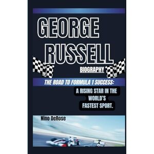 DeRose, Nino GEORGE RUSSELL BIOGRAPHY THE ROAD TO FORMULA 1 SUCCESS:: A RISING STAR IN THE WORLD’S FASTEST SPORT. DeRose, Nino GEORGE RUSSELL BIOGRAPHY THE ROAD TO FORMULA 1 SUCCESS:: A RISING STAR IN THE WORLD’S FASTEST SPORT.