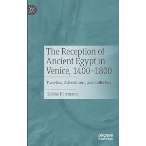Herrmann, Sabine The Reception of Ancient Egypt in Venice, 1400-1800: Travelers, Adventurers, and Collectors Herrmann, Sabine The Reception of Ancient Egypt in Venice, 1400-1800: Travelers, Adventurers, and Collectors