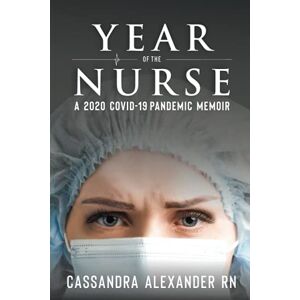 Alexander, Cassandra Year of the Nurse: A 2020 Covid-19 Pandemic Memoir: A Covid-19 Pandemic Memoir Alexander, Cassandra Year of the Nurse: A 2020 Covid-19 Pandemic Memoir: A Covid-19 Pandemic Memoir