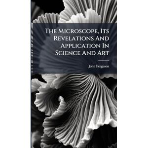 (Minister ), John Ferguson The Microscope, Its Revelations And Application In Science And Art (Minister ), John Ferguson The Microscope, Its Revelations And Application In Science And Art