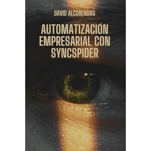 Alcobendas, David Automatización Empresarial con SyncSpider: La Guía Definitiva para Optimizar Procesos y Escalar Negocios Digitales Alcobendas, David Automatización Empresarial con SyncSpider: La Guía Definitiva para Optimizar Procesos y Escalar Negocios Digitales