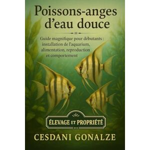 GONALZE, CESDANI POISSONS-ANGES D’EAU DOUCE: Guide magnifique pour débutants : installation de l’aquarium, alimentation, reproduction et comportement GONALZE, CESDANI POISSONS-ANGES D’EAU DOUCE: Guide magnifique pour débutants : installation de l’aquarium, alimentation, reproduction et comportement