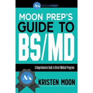 Moon, Kristen Moon Prep’s Guide to BS/MD: A Comprehensive Guide to Direct Medical Programs Moon, Kristen Moon Prep’s Guide to BS/MD: A Comprehensive Guide to Direct Medical Programs