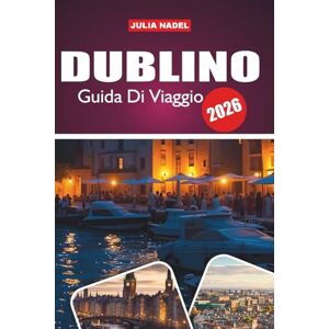 Nadel, Julia DUBLINO GUIDA DI VIAGGIO 2026: Dove la storia incontra strade vivaci, sapori locali e tradizioni senza tempo Nadel, Julia DUBLINO GUIDA DI VIAGGIO 2026: Dove la storia incontra strade vivaci, sapori locali e tradizioni senza tempo