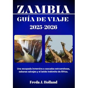 J. Holland, Freda ZAMBIA GUÍA DE VIAJE 2025-2026 (A TODO COLOR): Una escapada inmersiva a cascadas estruendosas, sabanas salvajes y el latido indómito de África. J. Holland, Freda ZAMBIA GUÍA DE VIAJE 2025-2026 (A TODO COLOR): Una escapada inmersiva a cascadas estruendosas, sabanas salvajes y el latido indómito de África.