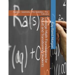 Morgan, Kay Rand College Math Foundations for Adult and Transitioning Students: Algebra • Geometry • Pre-Statistics • Pre-Calculus (College Bridge: Adult Learners and High School to College Transition Guide) Morgan, Kay Rand College Math Foundations for Adult and Transitioning Students: Algebra • Geometry • Pre-Statistics • Pre-Calculus (College Bridge: Adult Learners and High School to College Transition Guide)
