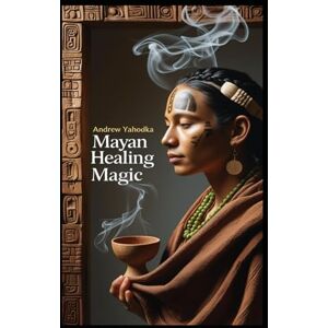 Yahodka, Andrew Mayan Healing Magic (Witch's Practice) Yahodka, Andrew Mayan Healing Magic (Witch's Practice)