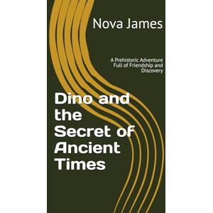 James, Nova Dino and the Secret of Ancient Times: A Prehistoric Adventure Full of Friendship and Discovery James, Nova Dino and the Secret of Ancient Times: A Prehistoric Adventure Full of Friendship and Discovery