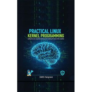Hargrave, Edith Practical Linux Kernel Programming: Coding the Core: Essential Techniques for Hacking the Heart of the Machine (The Pragmatic Edith's Guide) Hargrave, Edith Practical Linux Kernel Programming: Coding the Core: Essential Techniques for Hacking the Heart of the Machine (The Pragmatic Edith's Guide)