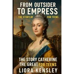 Kensley, Liora From Outsider to Empress: The Story of Catherine the Great (Biographies for Teens) Kensley, Liora From Outsider to Empress: The Story of Catherine the Great (Biographies for Teens)