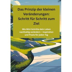 Meinecke, Willi Das Prinzip der kleinen Veränderungen: Schritt für Schritt zum Ziel: Wie Mini-Schritte dein Leben nachhaltig verändern Inspiration und Praxis für jeden Tag Meinecke, Willi Das Prinzip der kleinen Veränderungen: Schritt für Schritt zum Ziel: Wie Mini-Schritte dein Leben nachhaltig verändern Inspiration und Praxis für jeden Tag