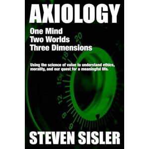Sisler, MR Steven Axiology: One Mind, Two Worlds, Three Dimensions: Using the science of value to understand ethics, morality, and our quest for a meaningful life. Sisler, MR Steven Axiology: One Mind, Two Worlds, Three Dimensions: Using the science of value to understand ethics, morality, and our quest for a meaningful life.