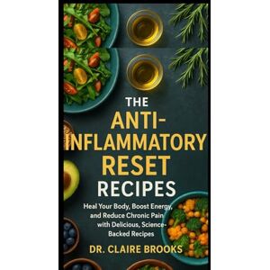 Brooks, DR. Claire THE ANTI-INFLAMMATORY RESET RECIPES: Heal Your Body, Boost Energy, and Reduce Chronic Pain with Delicious, Science-Backed Recipes Brooks, DR. Claire THE ANTI-INFLAMMATORY RESET RECIPES: Heal Your Body, Boost Energy, and Reduce Chronic Pain with Delicious, Science-Backed Recipes