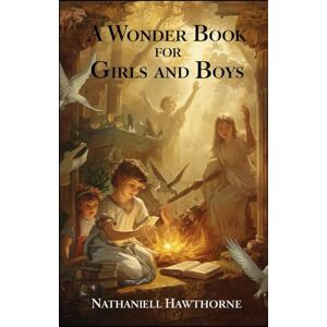Hawthorne, Nathaniel A WONDER BOOK FOR GIRLS AND BOYS: illustrated Hawthorne, Nathaniel A WONDER BOOK FOR GIRLS AND BOYS: illustrated