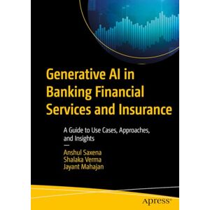 Saxena, Anshul Generative AI in Banking Financial Services and Insurance: A Guide to Use Cases, Approaches, and Insights Saxena, Anshul Generative AI in Banking Financial Services and Insurance: A Guide to Use Cases, Approaches, and Insights