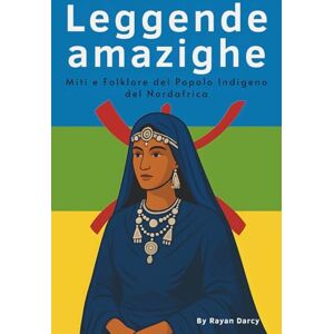 Darcy, Rayan Leggende amazighe: Miti e Folklore del Popolo Indigeno del Nordafrica (La Serie Amazigh: Storia, Cultura e Eredità) Darcy, Rayan Leggende amazighe: Miti e Folklore del Popolo Indigeno del Nordafrica (La Serie Amazigh: Storia, Cultura e Eredità)