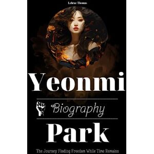 Thomas, Lehrae Yeonmi Park Biography: The Journey Finding Freedom While Time Remains Thomas, Lehrae Yeonmi Park Biography: The Journey Finding Freedom While Time Remains