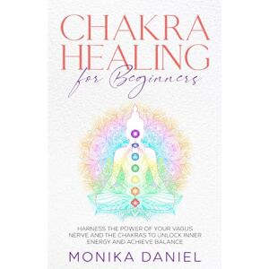 Daniel, Monika CHAKRA HEALING FOR BEGINNERS: Harness the Power of Your Vagus Nerve and the Chakras to Unlock Inner Energy and Achieve Balance (Beginners' Insight to the Holistic World) Daniel, Monika CHAKRA HEALING FOR BEGINNERS: Harness the Power of Your Vagus Nerve and the Chakras to Unlock Inner Energy and Achieve Balance (Beginners' Insight to the Holistic World)
