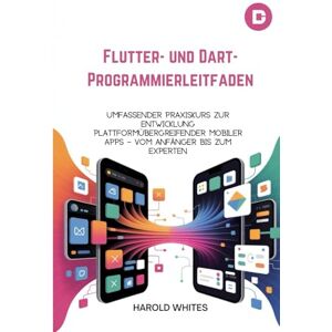 WHITES, HAROLD Flutter- und Dart-Programmierleitfaden: Umfassender Praxiskurs zur Entwicklung plattformübergreifender mobiler Apps – vom Anfänger bis zum Experten WHITES, HAROLD Flutter- und Dart-Programmierleitfaden: Umfassender Praxiskurs zur Entwicklung plattformübergreifender mobiler Apps – vom Anfänger bis zum Experten