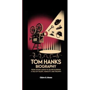 G. Moats, Claire TOM HANKS BIOGRAPHY: From Stage Lights to Silver Screens: A Tale of Talent, Tenacity, and Triumph G. Moats, Claire TOM HANKS BIOGRAPHY: From Stage Lights to Silver Screens: A Tale of Talent, Tenacity, and Triumph