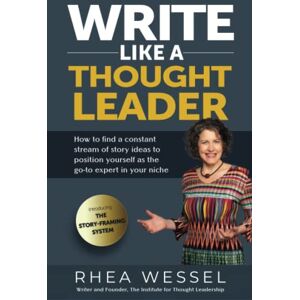 Wessel, Rhea Write Like a Thought Leader: How to Find a Constant Stream of Story Ideas to Position Yourself As the Go-To Expert in Your Niche Wessel, Rhea Write Like a Thought Leader: How to Find a Constant Stream of Story Ideas to Position Yourself As the Go-To Expert in Your Niche