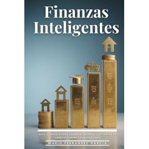 Fernández García, Mario Finanzas Inteligentes: Guía Completa Para Ahorrar, Invertir Y Alcanzar La Libertad Financiera Desde Cero: Manual Práctico De Finanzas Personales Para Principiantes Y Expertos Fernández García, Mario Finanzas Inteligentes: Guía Completa Para Ahorrar, Invertir Y Alcanzar La Libertad Financiera Desde Cero: Manual Práctico De Finanzas Personales Para Principiantes Y Expertos