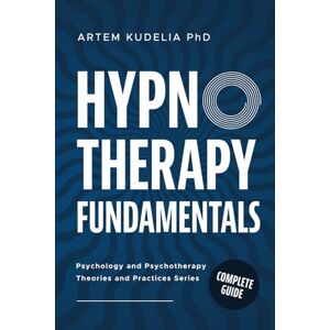 Kudelia PhD, Artem Hypnotherapy Fundamentals: Complete Guide (Psychology and Psychotherapy: Theories and Practices) Kudelia PhD, Artem Hypnotherapy Fundamentals: Complete Guide (Psychology and Psychotherapy: Theories and Practices)