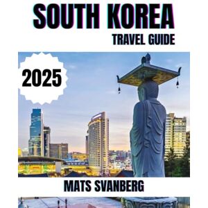 SVANBERG, MATS SOUTH KOREA TRAVEL GUIDE 2025: A comprehensive and up to date guide on everything you need to know about South Korea , what to do and what not to do. (complete colour picture) SVANBERG, MATS SOUTH KOREA TRAVEL GUIDE 2025: A comprehensive and up to date guide on everything you need to know about South Korea , what to do and what not to do. (complete colour picture)