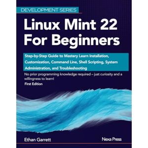 Garrett, Ethan Linux Mint 22 for Beginners: Step-by-Step Guide to Mastery Learn Installation, Customization, Command Line, Shell Scripting, System Administration, and Troubleshooting (Development Series) Garrett, Ethan Linux Mint 22 for Beginners: Step-by-Step Guide to Mastery Learn Installation, Customization, Command Line, Shell Scripting, System Administration, and Troubleshooting (Development Series)