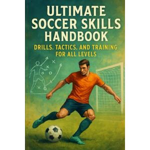 Rhea, Alexander Ultimate Soccer Skills Handbook: Drills, Tactics, and Training for All Levels Rhea, Alexander Ultimate Soccer Skills Handbook: Drills, Tactics, and Training for All Levels