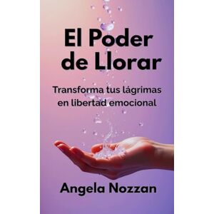 Nozzan, Angela El Poder de Llorar: Transforma tus lágrimas en libertad emocional Nozzan, Angela El Poder de Llorar: Transforma tus lágrimas en libertad emocional