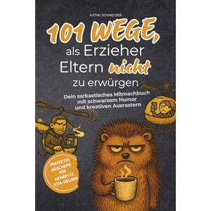 Schneider, Kathy 101 Wege, als Erzieher Eltern nicht zu erwürgen: Dein sarkastisches Mitmachbuch mit schwarzem Humor und kreativen Ausrastern – perfektes Geschenk für genervte Kita-Helden Schneider, Kathy 101 Wege, als Erzieher Eltern nicht zu erwürgen: Dein sarkastisches Mitmachbuch mit schwarzem Humor und kreativen Ausrastern – perfektes Geschenk für genervte Kita-Helden