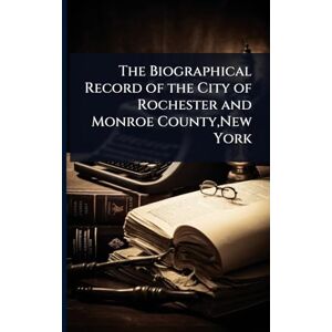 TBD The Biographical Record of the City of Rochester and Monroe County, New York TBD The Biographical Record of the City of Rochester and Monroe County, New York