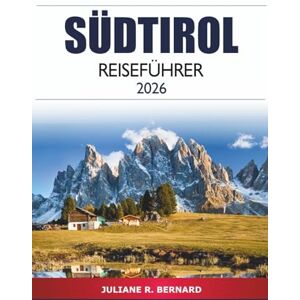 R. BERNARD, JULIANE Südtirol Reiseführer 2026: Entdecken Sie alpine Abenteuer, Kulinarik, Bergansichten und Dörfer in Norditaliens malerischer Region R. BERNARD, JULIANE Südtirol Reiseführer 2026: Entdecken Sie alpine Abenteuer, Kulinarik, Bergansichten und Dörfer in Norditaliens malerischer Region