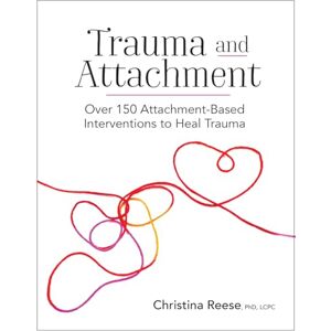 Reese, Christina Trauma and Attachment: Over 150 Attachment-Based Interventions to Heal Trauma Reese, Christina Trauma and Attachment: Over 150 Attachment-Based Interventions to Heal Trauma
