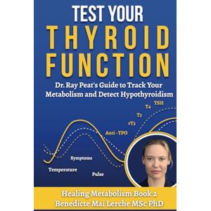 MSc PhD, Benedicte Mai Lerche Test Your Thyroid Function: Dr. Ray Peat's Guide to Track Your Metabolism and Detect Hypothyroidism: 2 (Healing Metabolism) MSc PhD, Benedicte Mai Lerche Test Your Thyroid Function: Dr. Ray Peat's Guide to Track Your Metabolism and Detect Hypothyroidism: 2 (Healing Metabolism)