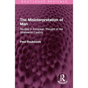 Roubiczek, Paul The Misinterpretation of Man: Studies in European Thought of the Nineteenth Century (Routledge Revivals) Roubiczek, Paul The Misinterpretation of Man: Studies in European Thought of the Nineteenth Century (Routledge Revivals)