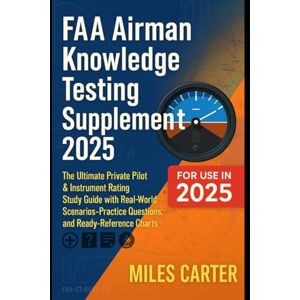 Carter, Miles FAA Airman Knowledge Testing Supplement 2025: The Ultimate Private Pilot & Instrument Rating Study Guide with Real-World Scenarios, Practice Questions, and Ready-Reference Charts Carter, Miles FAA Airman Knowledge Testing Supplement 2025: The Ultimate Private Pilot & Instrument Rating Study Guide with Real-World Scenarios, Practice Questions, and Ready-Reference Charts