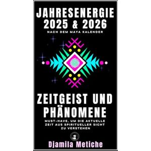 Metiche, Djamila Jahresenergie 2025 & 2026 nach dem Maya Kalender. Zeitgeist und Phänomene: Must-have, um die aktuelle Zeit aus spiritueller Sicht zu verstehen! Metiche, Djamila Jahresenergie 2025 & 2026 nach dem Maya Kalender. Zeitgeist und Phänomene: Must-have, um die aktuelle Zeit aus spiritueller Sicht zu verstehen!