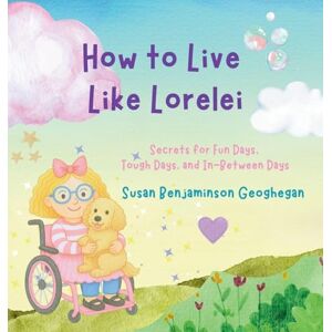 Geoghegan, Susan B How to Live Like Lorelei: Secrets for Fun Days, Tough Days, and In-Between Days Geoghegan, Susan B How to Live Like Lorelei: Secrets for Fun Days, Tough Days, and In-Between Days