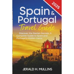 Mullins, Jerald H. Spain & Portugal Travel Guide 2025: Discover the Iberian Secrets: A Complete Guide to Spain and Portugal's Hidden Gems (The Essential Traveler’s Library) Mullins, Jerald H. Spain & Portugal Travel Guide 2025: Discover the Iberian Secrets: A Complete Guide to Spain and Portugal's Hidden Gems (The Essential Traveler’s Library)