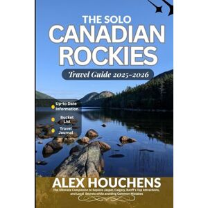 HOUCHENS, ALEX The Solo Canadian Rockies Travel Guide 2025-2026: The Ultimate Companion to Explore Jasper, Calgary, Banff's Top Attractions, and Local Secrets while avoiding Common Mistakes HOUCHENS, ALEX The Solo Canadian Rockies Travel Guide 2025-2026: The Ultimate Companion to Explore Jasper, Calgary, Banff's Top Attractions, and Local Secrets while avoiding Common Mistakes